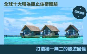 全球十大嘆為觀止住宿體驗：打造獨一無二的旅遊回憶