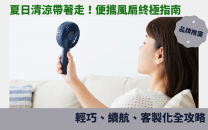 夏日清涼帶著走！便攜風扇終極指南：輕巧、續航、客製化全攻略
